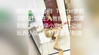 清纯反差小母狗✅Twitter萝莉『可可』被主人爸爸戴上项圈狗链，一边操小蜜穴 一边被玩弄小屁眼，好羞耻 好刺激呀~