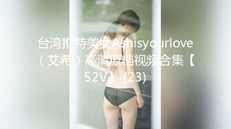 台湾推特美女Ashisyourlove（艾希）高清原档视频合集【52V】 (23)