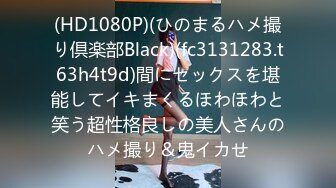 (HD1080P)(ひのまるハメ撮り倶楽部Black)(fc3131283.t63h4t9d)間にセックスを堪能してイキまくるほわほわと笑う超性格良しの美人さんのハメ撮り＆鬼イカせ