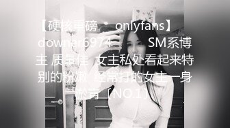 【硬核重磅㊙️onlyfans】☀️downer6974☀️☛☛SM系博主 质量佳  女主私处看起来特别的粉嫩  经常打的女主一身淤青〔NO.1〕