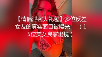 【情侣泄密大礼包】多位反差女友的真实面目被曝光❤️（15位美女良家出镜）