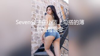 Seven公子在小蓝上勾搭的薄肌翘臀骚零