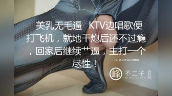 ✨美乳无毛逼✨KTV边唱歌便打飞机，就地干炮后还不过瘾，回家后继续艹逼，主打一个尽性！