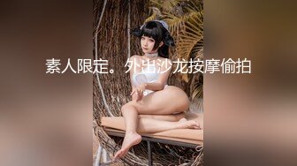 素人限定。外出沙龙按摩偷拍 。