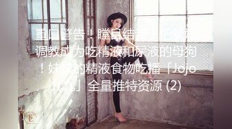 【重磅来袭】精品吐血推荐-热恋了三年的俊男靓女，从开始的一无所知相互摸索到后来的毒龙口爆