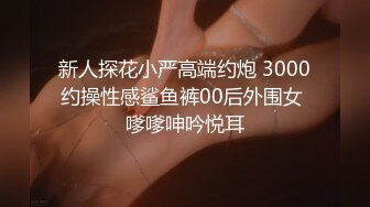 新人探花小严高端约炮 3000约操性感鲨鱼裤00后外围女 嗲嗲呻吟悦耳