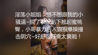 淫荡小姐姐，想不想跟我的小骚逼~脱了衣服趴下翘起蜜桃臀，小哥暴力后入狠狠爆操撞击阴穴~好舒服好爽太爽啦！