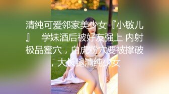 清纯可爱邻家美少女『小敏儿』✿学妹酒后被好友强上 内射极品蜜穴，白虎粉穴要被撑破，大长腿清纯少女