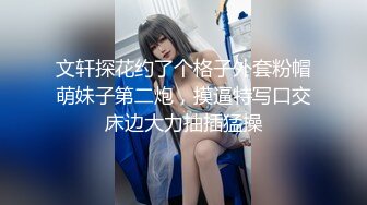 文轩探花约了个格子外套粉帽萌妹子第二炮，摸逼特写口交床边大力抽插猛操