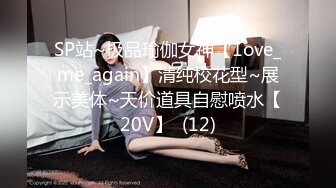 SP站~极品瑜伽女神【1ove_me_again】清纯校花型~展示美体~天价道具自慰喷水【20V】  (12)