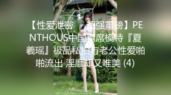 【性爱泄密❤️超强重磅】PENTHOUS中国首席模特『夏羲瑶』极品私拍与老公性爱啪啪流出 淫靡却又唯美 (4)