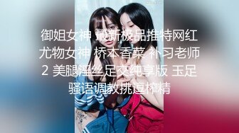 御姐女神 最新极品推特网红尤物女神 桥本香菜 补习老师2 美腿淫丝足交纯享版 玉足骚语调教挑逗榨精