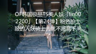 OF韩国极品TS美人妖「lin002200」【第24弹】粉色护士服的人妖骑上去就不愿意下来了