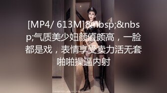 [MP4/ 613M]&nbsp;&nbsp;气质美少妇颜值颇高，一脸都是戏，表情享受卖力活无套啪啪操逼内射