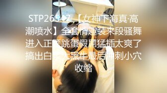 STP26547 【女神下海真·高潮喷水】全套情趣装来段骚舞进入正题跳蛋假屌猛插太爽了搞出白浆大黑牛最后冲刺小穴收缩