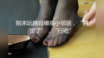 刚来玩姨妈爆操小邻居，“射里了”，“行吧”