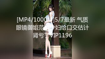 [MP4/1000M]5/7最新 气质眼镜御姐范美少妇给口交估计肾亏了VIP1196