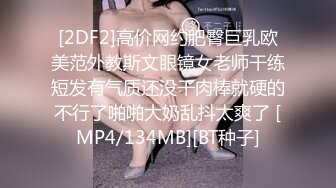 [2DF2]高价网约肥臀巨乳欧美范外教斯文眼镜女老师干练短发有气质还没干肉棒就硬的不行了啪啪大奶乱抖太爽了 [MP4/134MB][BT种子]