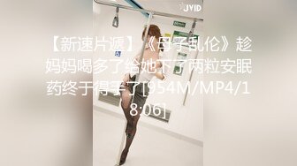 【新速片遞】《母子乱伦》趁妈妈喝多了给她下了两粒安眠药终于得手了[954M/MP4/18:06]