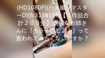 (HD1080P)(ハメ撮りマスターD)(fc3136159)【３作品合計２００分】 綺麗なお姉さんに「もう一回しよ！」って言われてみたくないですか？ (3)