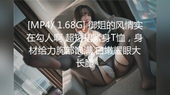 [MP4/ 1.68G] 御姐的风情实在勾人啊 超短裙紧身T恤，身材给力胸部饱满 白嫩耀眼大长腿