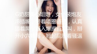 G奶甜美小姐姐，女仆装炮友JB插嘴，带着项圈链子，认真舔着屌，正入爆操直浪叫，掰开小穴特写，翘起屁股看骚逼