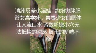 清纯反差小淫娃✿约炮微胖肥臀女高学妹，青春少女的胴体让人流口水 紧致粉嫩小穴无法抵挡的诱惑 被干的娇喘不断