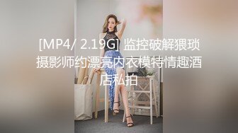 [MP4/ 2.19G] 监控破解猥琐摄影师约漂亮内衣模特情趣酒店私拍