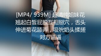 [MP4/ 939M] 超清纯姐妹花翘起白皙屁股互相掰穴，舌头伸进菊花舔弄，吸吮奶头揉搓对方逼逼