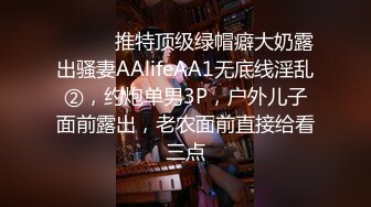 ⚫️⚫️推特顶级绿帽癖大奶露出骚妻AAlifeAA1无底线淫乱②，约炮单男3P，户外儿子面前露出，老农面前直接给看三点