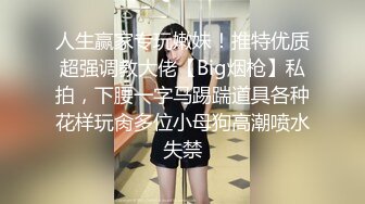 人生赢家专玩嫩妹！推特优质超强调教大佬【Big烟枪】私拍，下腰一字马踢踹道具各种花样玩肏多位小母狗高潮喷水失禁