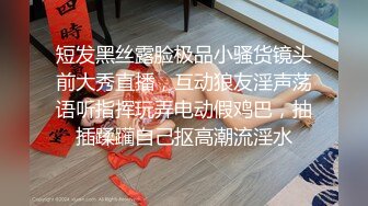 短发黑丝露脸极品小骚货镜头前大秀直播，互动狼友淫声荡语听指挥玩弄电动假鸡巴，抽插蹂躏自己抠高潮流淫水