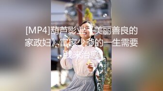 [MP4]葫芦影业《美丽善良的家政妇》富家少爷的一生需要我来治愈