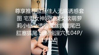 尊享推荐极品佳人无底诱惑套图 宅男女神网红美女软萌萝莉小仙之透明蕾丝狐狸尾巴 肛塞狐尾 玩粉鲍淫穴[104P/193M]