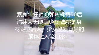 紧身牛仔裤 Q弹蜜桃臀00后清纯大长腿美少女 高挑的身材站立后入，少女刚发育好的胴体让人流口水！