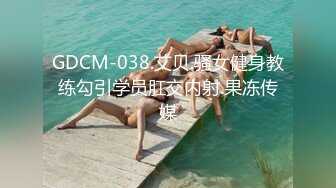 GDCM-038.艾贝.骚女健身教练勾引学员肛交内射.果冻传媒