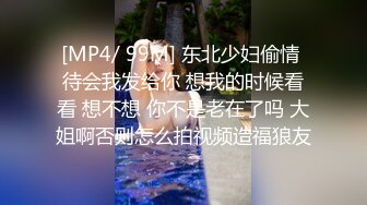 [MP4/ 99M] 东北少妇偷情 待会我发给你 想我的时候看看 想不想 你不是老在了吗 大姐啊否则怎么拍视频造福狼友