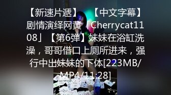 【新速片遞】 ✨【中文字幕】剧情演绎网黄「Cherrycat1108」【第6弹】妹妹在浴缸洗澡，哥哥借口上厕所进来，强行中出妹妹的下体[223MB/MP4/11:28]