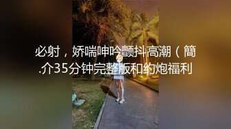 必射，娇喘呻吟颤抖高潮（簡.介35分钟完整版和约炮福利