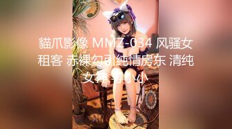 貓爪影像 MMZ-034 风骚女租客 赤裸勾引纯情房东 清纯女神 寻小小