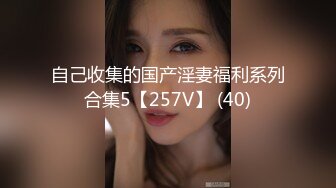 自己收集的国产淫妻福利系列合集5【257V】 (40)