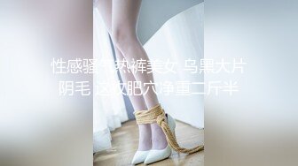 性感骚气热裤美女 乌黑大片阴毛 这枚肥穴净重二斤半