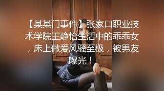 【某某门事件】张家口职业技术学院王静怡生活中的乖乖女，床上做爱风骚至极，被男友曝光！