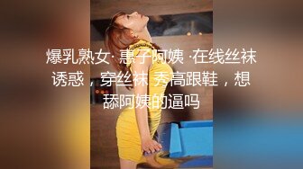 爆乳熟女· 惠子阿姨 ·在线丝袜诱惑，穿丝袜 秀高跟鞋，想舔阿姨的逼吗