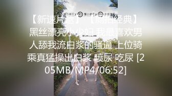 【新速片遞】 【厕拍经典】 黑丝漂亮小少妇 我最喜欢男人舔我流白浆的骚逼 上位骑乘真猛操出白浆 喷尿 吃尿 [205MB/MP4/06:52]