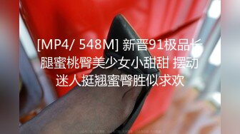 [MP4/ 548M] 新晋91极品长腿蜜桃臀美少女小甜甜 摆动迷人挺翘蜜臀胜似求欢