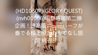 (HD1080P)(GLORY QUEST)(nvh00006)电撃専属第二弾企画！最高级ニューハーフが奏でる极上极太おもてなし旅馆 桃谷りり