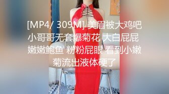 [MP4/ 309M] 美眉被大鸡吧小哥哥无套爆菊花 大白屁屁 嫩嫩鲍鱼 粉粉屁眼 看到小嫩菊流出液体硬了