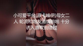 小可爱平台(原卡哇伊)母女二人 轮流和炮友激情啪啪 十分诱人喜欢别错过