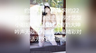 ⚡⚡约炮大神胖Tiger网约22岁娜娜做演绎做主持等才艺型小姐姐~极品身材人瘦奶大呻吟声无敌全程露脸大量精彩对话无水超清原画